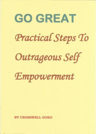 Title: Go Great: Practical Steps To Outrageous Self Empowerment, Author: Crosswell Goko