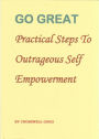 Go Great: Practical Steps To Outrageous Self Empowerment
