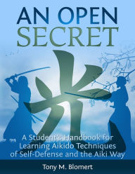 Title: An Open Secret: A Student's Handbook for Learning Aikido Techniques of Self-Defense and the Aiki Way, Author: Tony Blomert