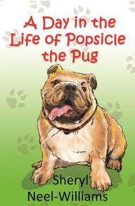 Title: A Day in the Life of Popsicle the Pug, Author: Sheryl Neel-Williams