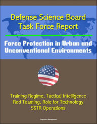 Title: Defense Science Board Task Force Report: Force Protection in Urban and Unconventional Environments: Training Regime, Tactical Intelligence, Red Teaming, Role for Technology, SSTR Operations, Author: Progressive Management