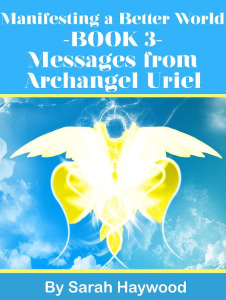 Manifesting a Better World: Book 3 - Messages from Archangel Uriel