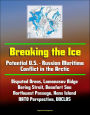 Breaking the Ice: Potential U.S. - Russian Maritime Conflict in the Arctic - Disputed Areas, Lomonosov Ridge, Bering Strait, Beaufort Sea, Northwest Passage, Hans Island, NATO Perspective, UNCLOS