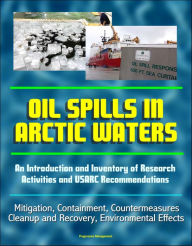 Title: Oil Spills in Arctic Waters: An Introduction and Inventory of Research Activities and USARC Recommendations - Mitigation, Containment, Countermeasures, Cleanup and Recovery, Environmental Effects, Author: Progressive Management