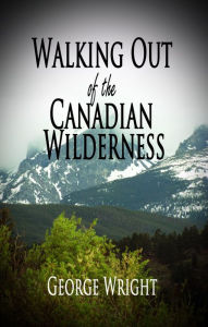 Title: Walking Out of the Canadian Wilderness, Author: George Wright