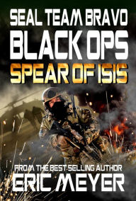 Title: SEAL Team Bravo: Black Ops - Spear of ISIS, Author: Eric Meyer