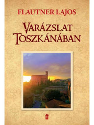 Title: Varázslatos Toszkana, Author: Flautner Lajos