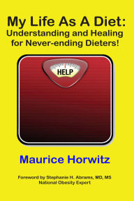 Title: My Life As A Diet: Understanding and Healing for Never-ending Dieters!, Author: Maurice Horwitz