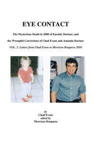 Title: EYE CONTACT- The Mysterious Death in 2000 of Kassidy Bortner & the Wrongful Convictions of Chad Evans and Amanda Bortner Volume 2: Letters from Chad Evans to Morrison Bonpasse in 2010, Author: Morrison Bonpasse