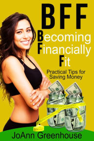 Title: BFF: Becoming Financially Fit--Practical Tips For Saving Money, Author: JoAnn Greenhouse