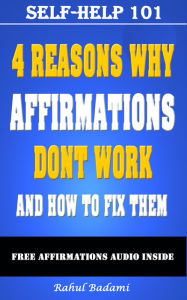 Title: Self-Help 101: 4 Reasons why Affirmations don't Work and How to Fix them, Author: Rahul Badami