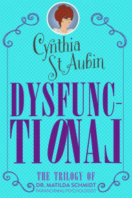 Title: Dysfunctional: A Matilda Schmidt, Paranormal Psychologist Trilogy, Author: Cynthia St. Aubin