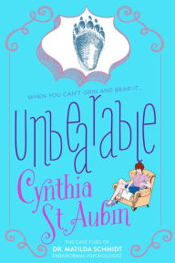 Title: Unbearable: The Case Files of Dr. Matilda Schmidt, Paranormal Psychologist, Author: Cynthia St. Aubin