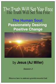 Title: The Human Soul: Passionately Desiring Positive Change Session 2, Author: Jesus (AJ Miller)