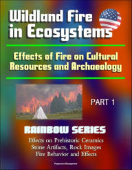 Title: Wildland Fire in Ecosystems: Effects of Fire on Cultural Resources and Archaeology (Rainbow Series) Part 1 - Effects on Prehistoric Ceramics, Stone Artifacts, Rock Images, Fire Behavior and Effects, Author: Progressive Management