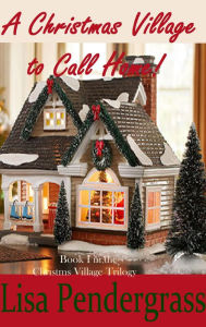 Title: A Christmas Village to Call Home (Book I in The Christmas Village Trilogy), Author: Lisa Pendergrass