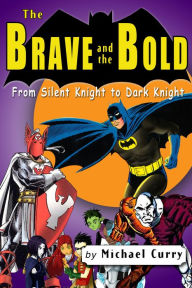 Title: The Brave and the Bold: from Silent Knight to Dark Knight; a guide to the DC comic book, Author: Michael Curry