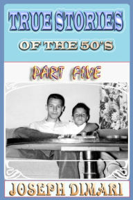 Title: True Stories Of The 50's Part Five, Author: Joseph DiMari