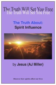 Title: The Truth About: Spirit Influence, Author: Jesus (AJ Miller)