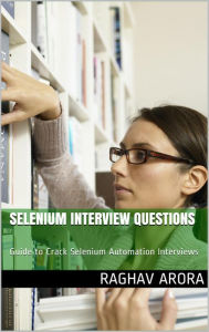Title: Selenium Interview Questions: Guide to Crack Selenium Automation Interviews, Author: Raghav Arora