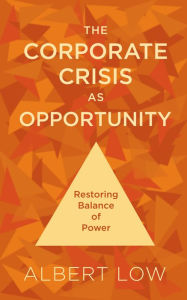 Title: The Corporate Crisis As Opportunity: Restoring Balance of Power, Author: Albert Low