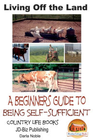 Title: Living Off the Land: A Beginner's Guide to Being Self-sufficient, Author: Darla Noble