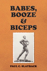 Title: Babes, Booze & Biceps, Author: Paul Slayback