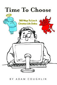 Title: Time To Choose: 365 Ways To Live A Christian Life Online, Author: Adam Coughlin