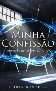 Title: Minha Confissao: Prostrado ao pé da Cruz, Author: Chris Buscher