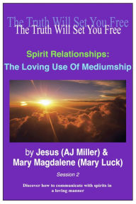 Title: Spirit Relationships: The Loving Use of Mediumship Session 2, Author: Jesus (AJ Miller)