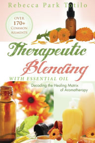 Title: Therapeutic Blending With Essential Oil, Author: Rebecca Park Totilo