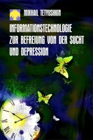 Title: Informationstechnologie zur Befreiung von der Sucht und Depression, Author: Mikhail Tetyushkin