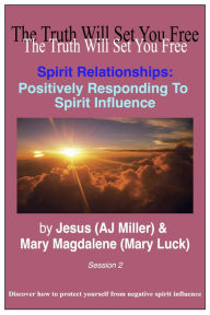 Title: 3.1 - Spirit Relationships: Positively Responding to Spirit Influence Session 2, Author: Jesus (AJ Miller)