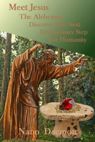 Title: Meet Jesus The Alchemist, Discover the Next Evolutionary Step for Humanity, Author: Nano Daemon