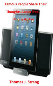 Title: Famous People Share Their Thoughts About iPad iPhone & iPod, Author: Thomas J. Strang