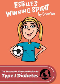 Title: Estelle's Winning Spirit. The Storybook Illustrated Guide to Type 1 Diabetes, Author: Brian Wu