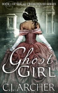 Title: Ghost Girl (Book 1 of the 3rd Freak House Trilogy), Author: CJ Archer