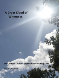 Title: A Great Cloud of Witnesses: The Catholic Church's Experience in the Holy Land, Author: Sir Jeffery Abood