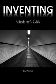 Title: Inventing: A Beginner's Guide, Author: Kian Harvey