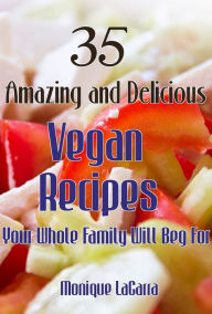 Title: 35 Amazing and Delicious Vegan Recipes: Your Whole Family Will Beg For, Author: Monique LaGarra