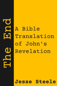 Title: The End: A Bible Translation of John's Revelation, Author: Jesse Steele