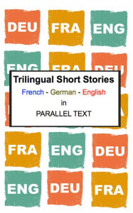 Title: Trilingual Short Stories: French - German - English in Parallel Text, Author: Polyglot Planet Publishing
