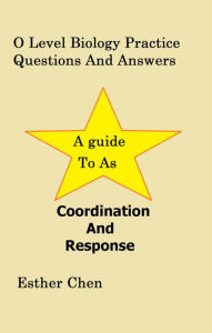 Title: O Level Biology Practice Questions And Answers: Coordination And Response, Author: Esther Chen