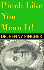 Title: Pinch Like You Mean It! 101 Ways to Spend Less Money Now, Author: Dr. Penny Pincher