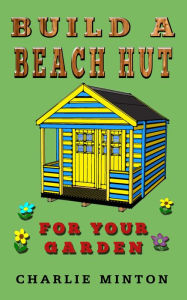 Title: Build a Beach Hut for Your Garden, Author: Charlie Minton