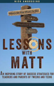 Title: Lessons With Matt: An Inspiring Story of Success Strategies for Teachers and Parents of Tweens and Teens., Author: Nick Ambrosino
