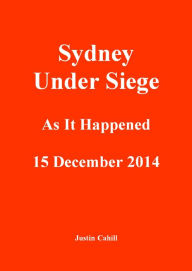Title: Sydney Under Siege: As It Happened 15 December 2014, Author: Justin Cahill