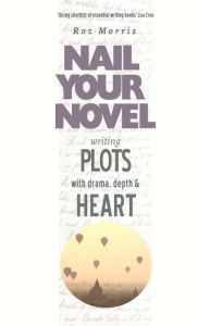 Title: Writing Plots With Drama, Depth & Heart: Nail Your Novel, Author: Roz Morris