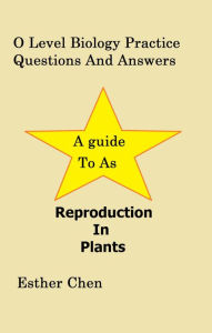 Title: O Level Biology Practice Questions And Answers: Reproduction In Plants, Author: Esther Chen