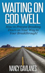 Title: Waiting on God Well: How to Prevent Breaking Down on Your Way to Your Breakthrough!, Author: Nancy Gavilanes